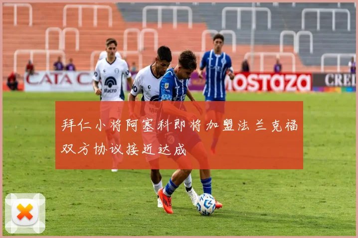 拜仁小将阿塞科即将加盟法兰克福双方协议接近达成