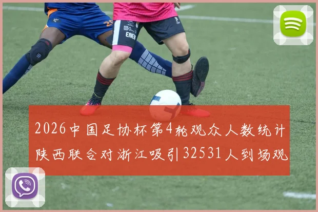 2026中国足协杯第4轮观众人数统计陕西联合对浙江吸引32531人到场观看