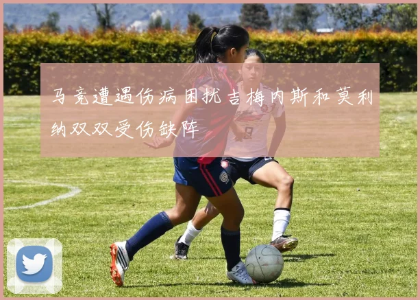 马竞遭遇伤病困扰吉梅内斯和莫利纳双双受伤缺阵