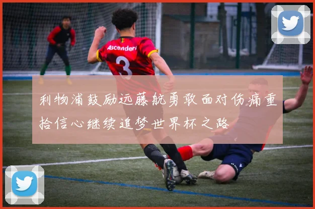 利物浦鼓励远藤航勇敢面对伤痛重拾信心继续追梦世界杯之路