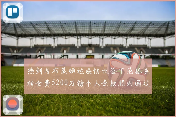 热刺与布莱顿达成协议签下范赫克转会费5200万镑个人条款顺利通过