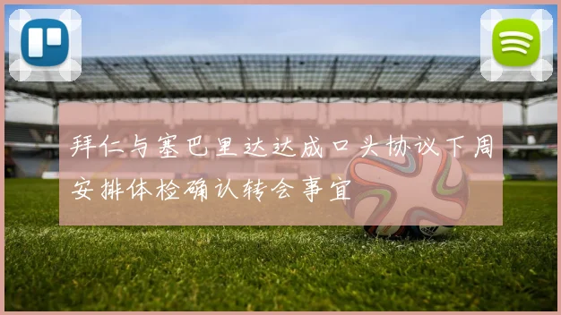 拜仁与塞巴里达达成口头协议下周安排体检确认转会事宜